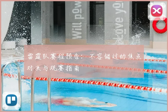 雷霆队赛程预告：不容错过的焦点对决与观赛指南