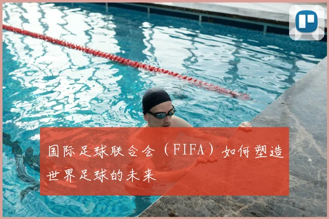 国际足球联合会（FIFA）如何塑造世界足球的未来