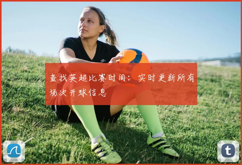 查找英超比赛时间：实时更新所有场次开球信息