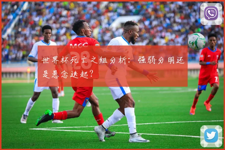 世界杯死亡之组分析：强弱分明还是悬念迭起？