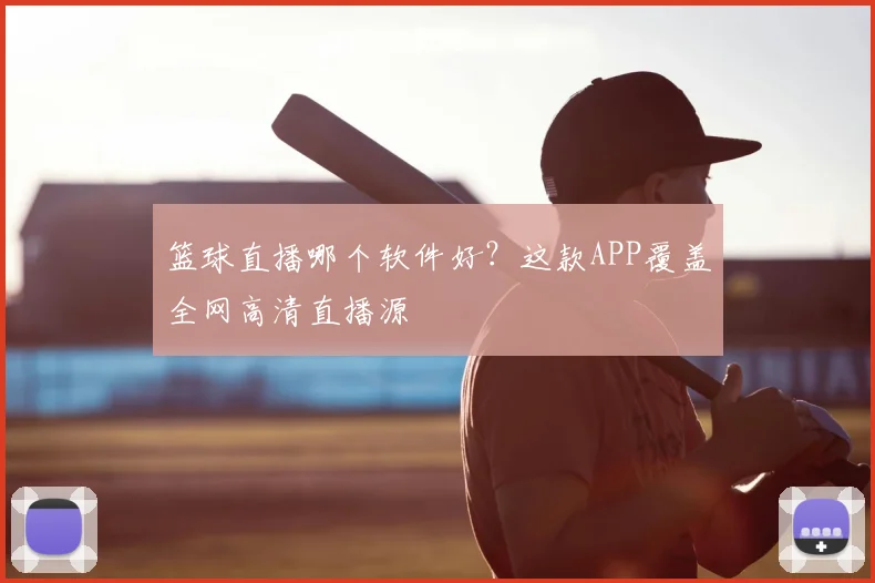 篮球直播哪个软件好？这款APP覆盖全网高清直播源