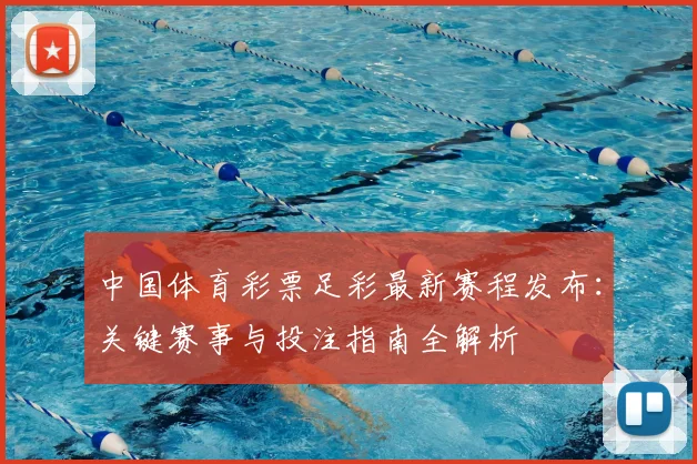 中国体育彩票足彩最新赛程发布：关键赛事与投注指南全解析