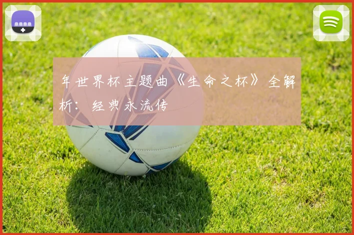 年世界杯主题曲《生命之杯》全解析：经典永流传
