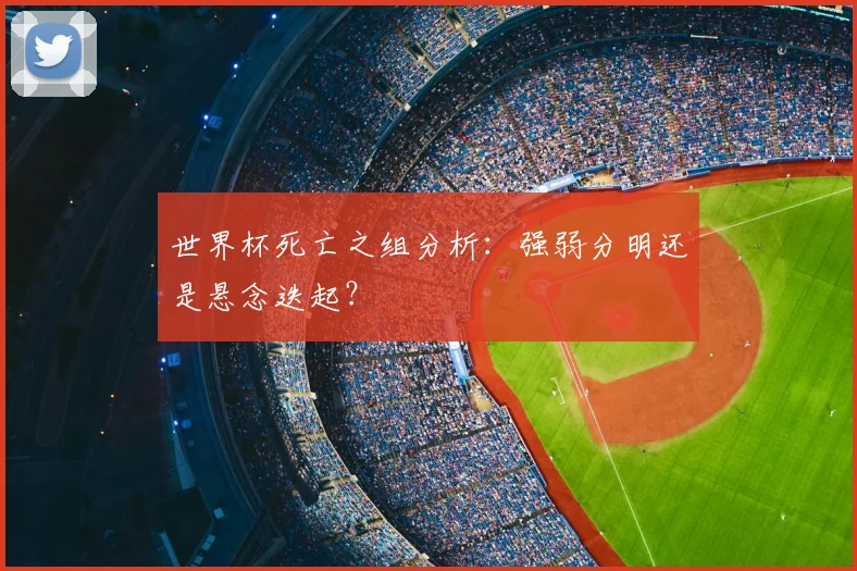 世界杯死亡之组分析：强弱分明还是悬念迭起？