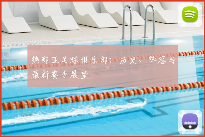 热那亚足球俱乐部：历史、阵容与最新赛季展望